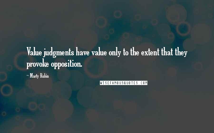 Marty Rubin Quotes: Value judgments have value only to the extent that they provoke opposition.