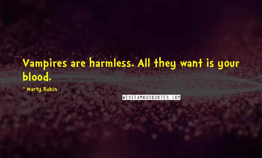 Marty Rubin Quotes: Vampires are harmless. All they want is your blood.
