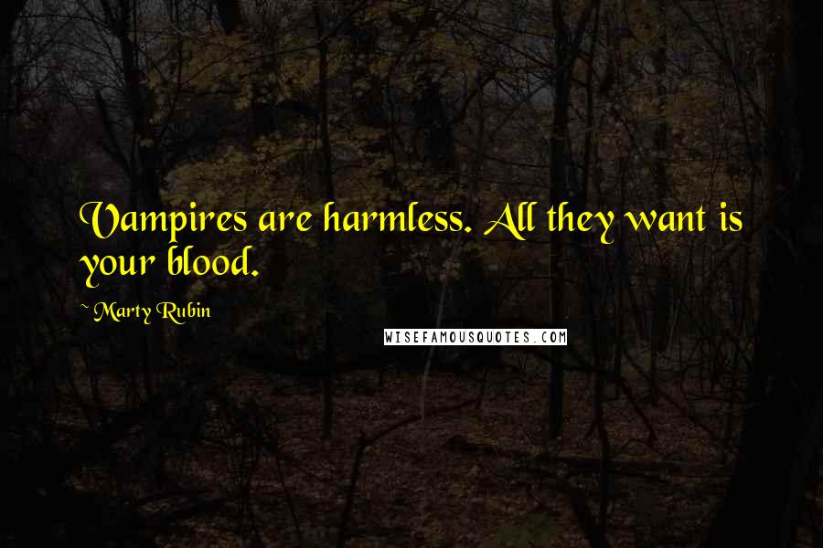 Marty Rubin Quotes: Vampires are harmless. All they want is your blood.