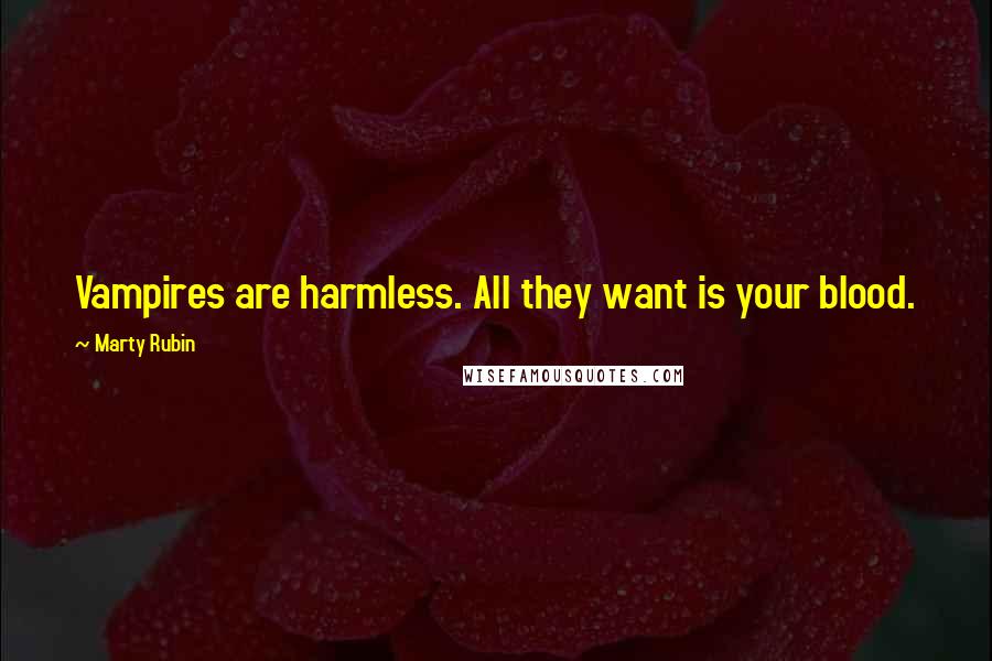 Marty Rubin Quotes: Vampires are harmless. All they want is your blood.
