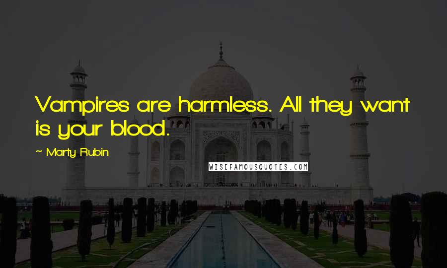 Marty Rubin Quotes: Vampires are harmless. All they want is your blood.