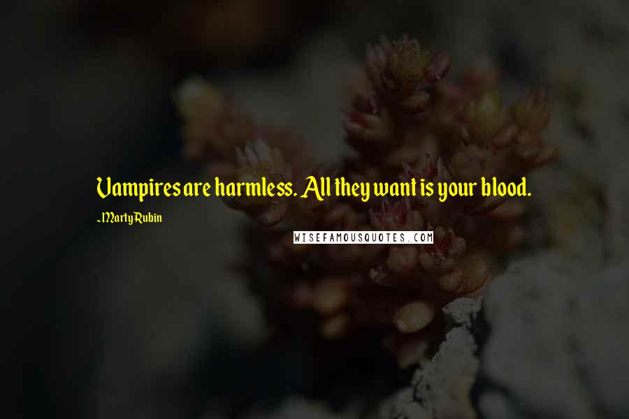 Marty Rubin Quotes: Vampires are harmless. All they want is your blood.