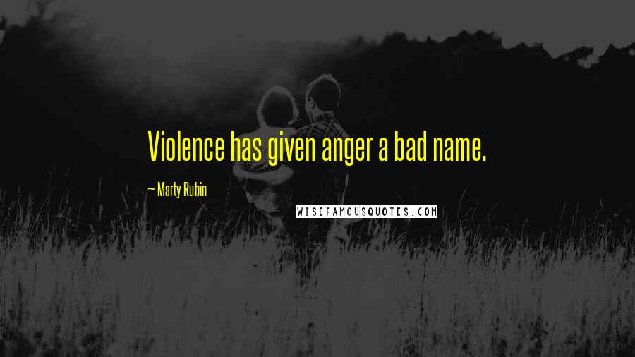 Marty Rubin Quotes: Violence has given anger a bad name.