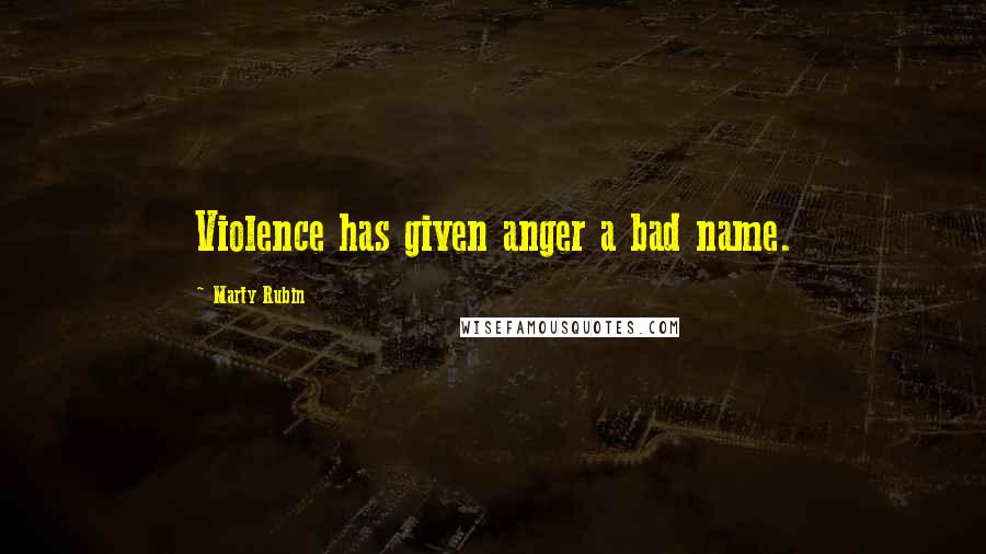 Marty Rubin Quotes: Violence has given anger a bad name.