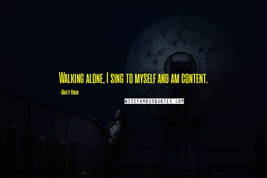 Marty Rubin Quotes: Walking alone, I sing to myself and am content.