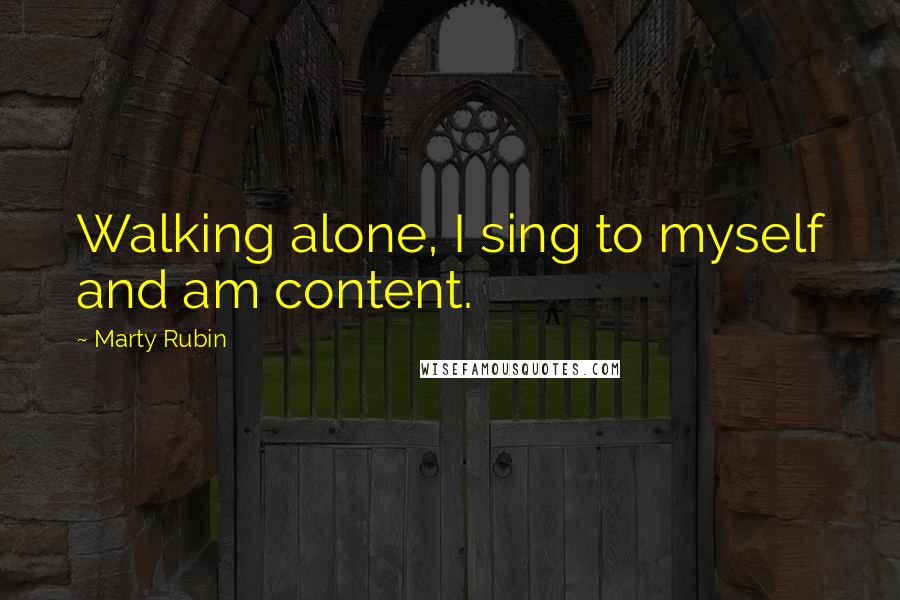 Marty Rubin Quotes: Walking alone, I sing to myself and am content.