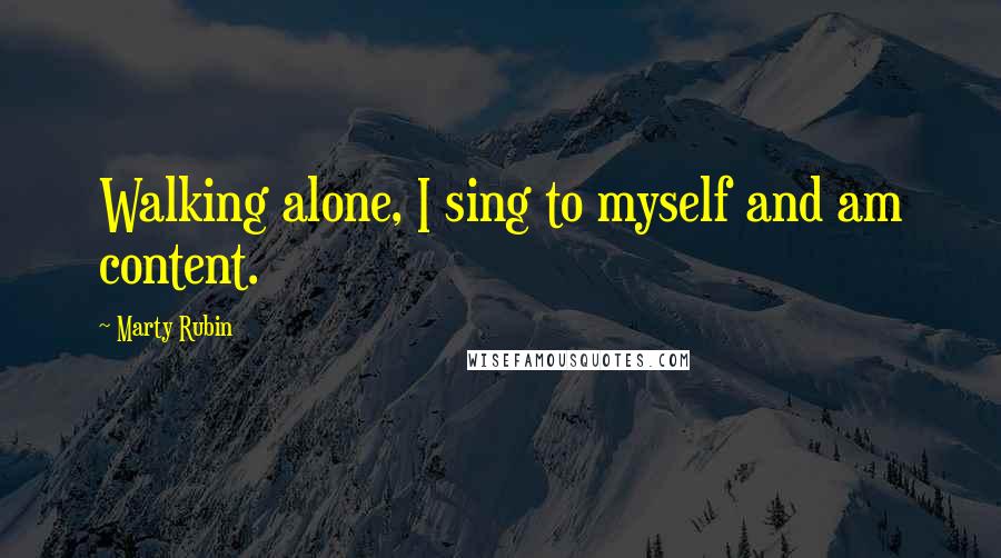 Marty Rubin Quotes: Walking alone, I sing to myself and am content.