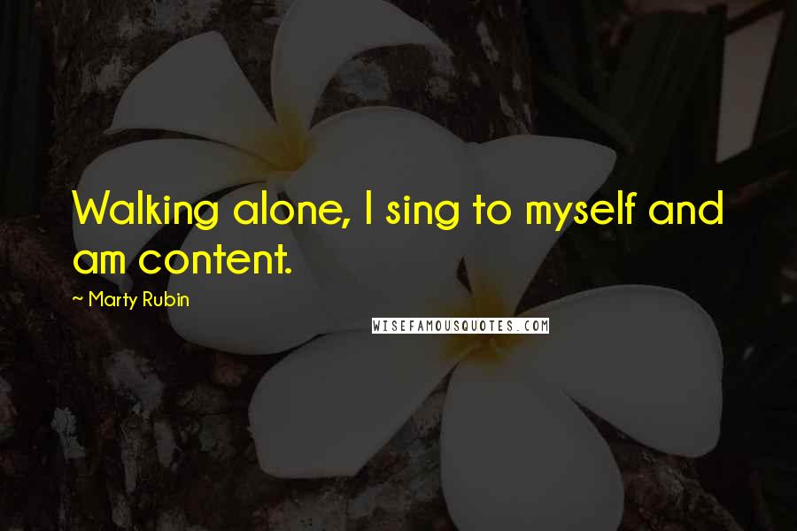 Marty Rubin Quotes: Walking alone, I sing to myself and am content.