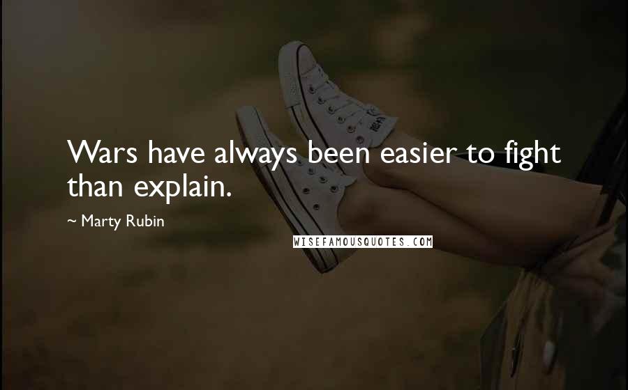 Marty Rubin Quotes: Wars have always been easier to fight than explain.