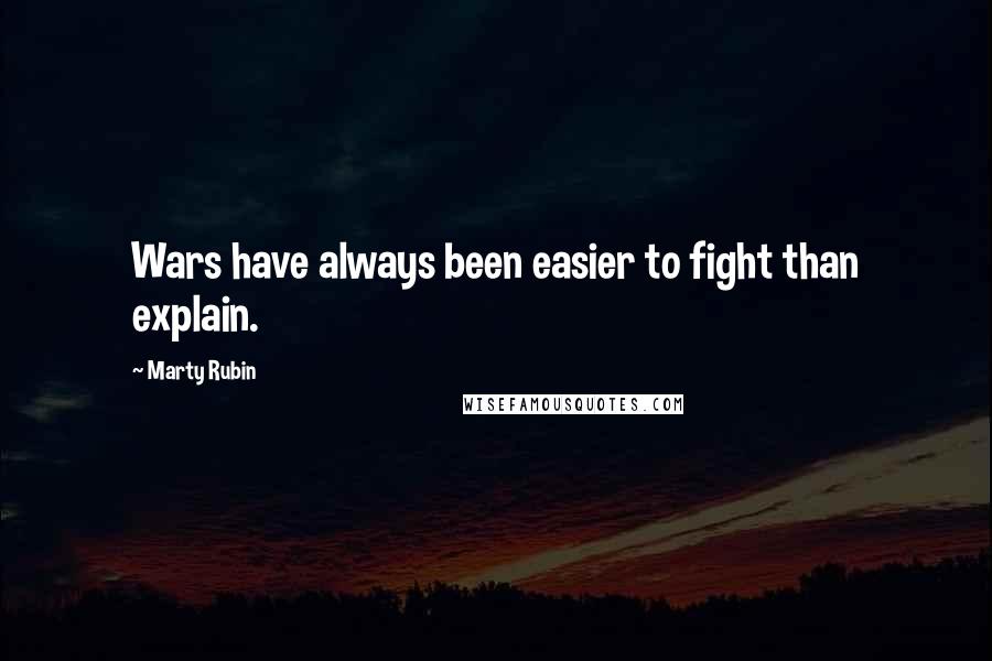 Marty Rubin Quotes: Wars have always been easier to fight than explain.