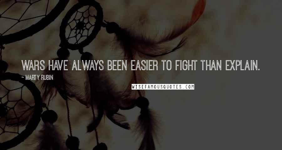 Marty Rubin Quotes: Wars have always been easier to fight than explain.