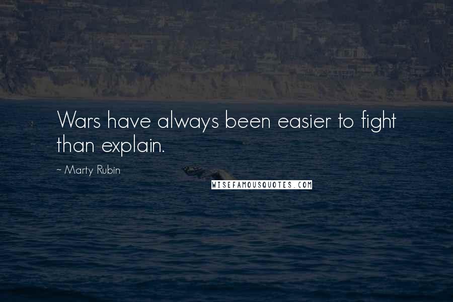 Marty Rubin Quotes: Wars have always been easier to fight than explain.