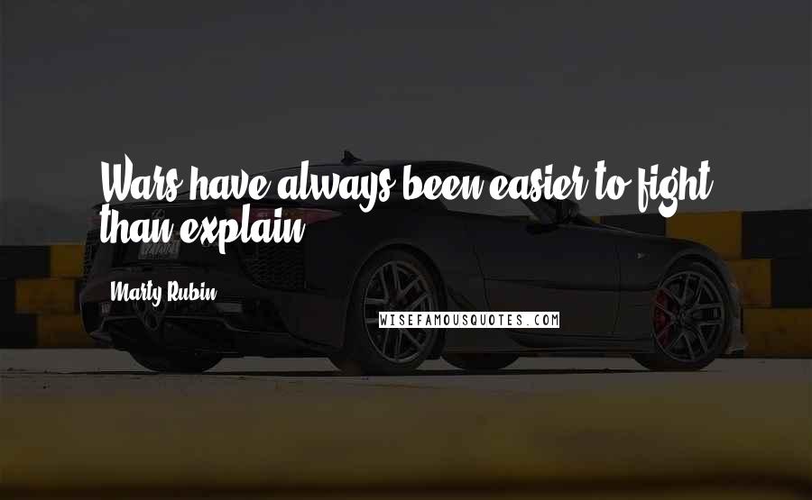 Marty Rubin Quotes: Wars have always been easier to fight than explain.