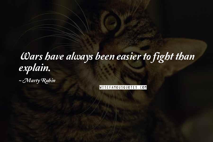 Marty Rubin Quotes: Wars have always been easier to fight than explain.