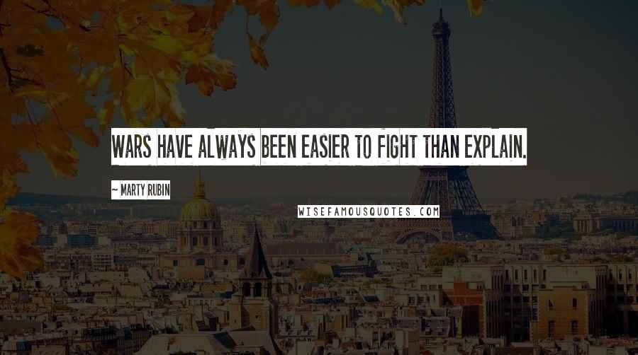 Marty Rubin Quotes: Wars have always been easier to fight than explain.