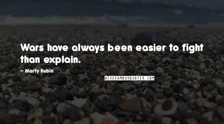 Marty Rubin Quotes: Wars have always been easier to fight than explain.