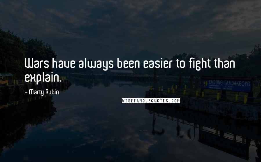 Marty Rubin Quotes: Wars have always been easier to fight than explain.