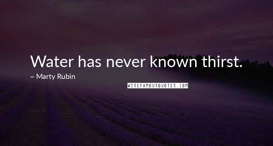 Marty Rubin Quotes: Water has never known thirst.