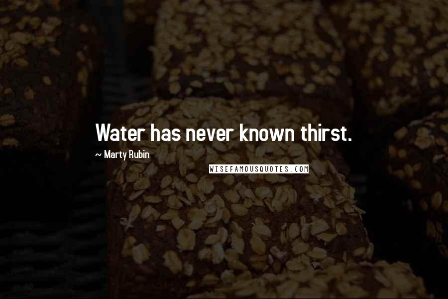 Marty Rubin Quotes: Water has never known thirst.