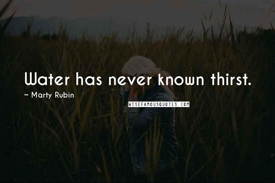 Marty Rubin Quotes: Water has never known thirst.