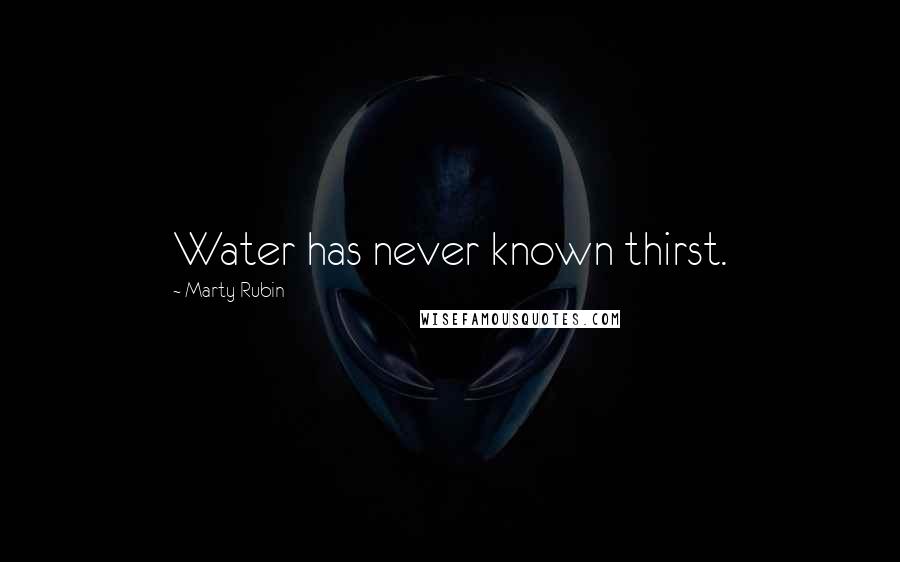 Marty Rubin Quotes: Water has never known thirst.