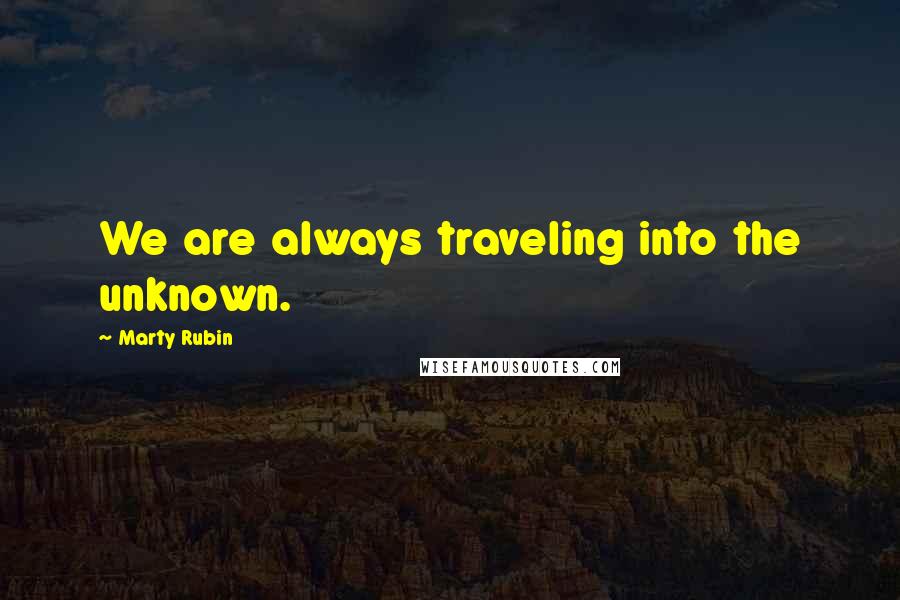 Marty Rubin Quotes: We are always traveling into the unknown.