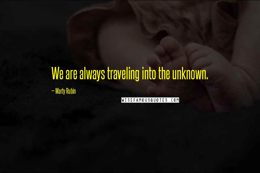 Marty Rubin Quotes: We are always traveling into the unknown.