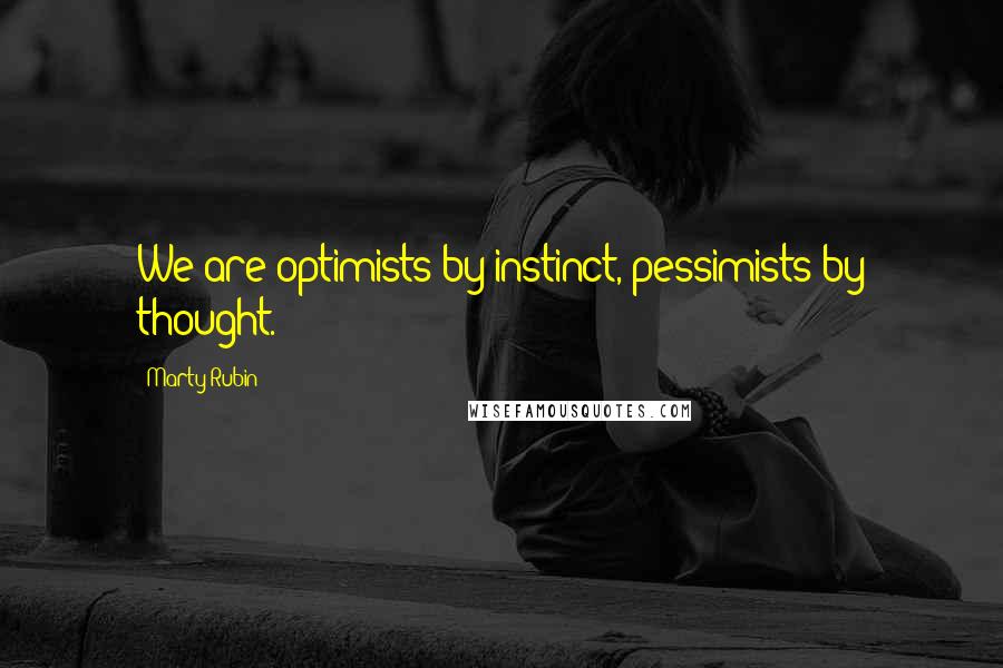 Marty Rubin Quotes: We are optimists by instinct, pessimists by thought.