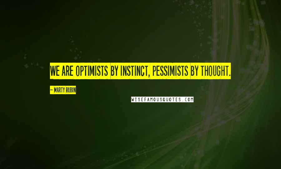 Marty Rubin Quotes: We are optimists by instinct, pessimists by thought.