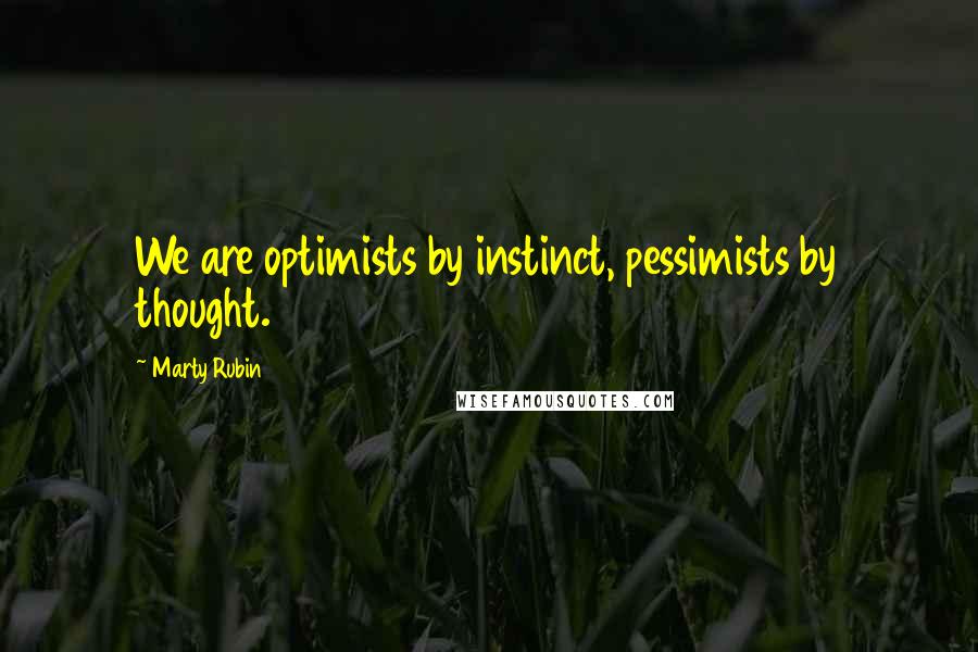 Marty Rubin Quotes: We are optimists by instinct, pessimists by thought.