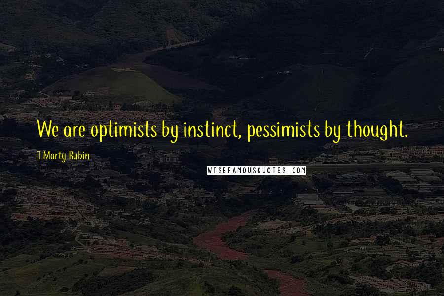 Marty Rubin Quotes: We are optimists by instinct, pessimists by thought.