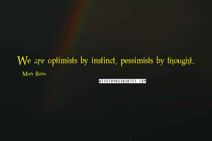 Marty Rubin Quotes: We are optimists by instinct, pessimists by thought.