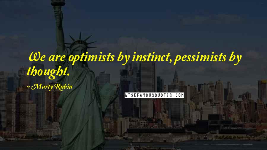 Marty Rubin Quotes: We are optimists by instinct, pessimists by thought.