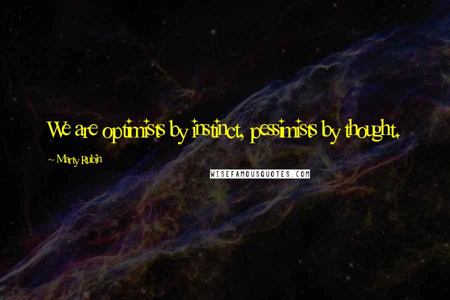 Marty Rubin Quotes: We are optimists by instinct, pessimists by thought.