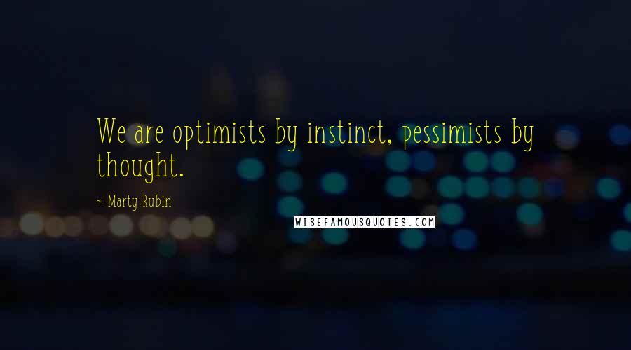 Marty Rubin Quotes: We are optimists by instinct, pessimists by thought.