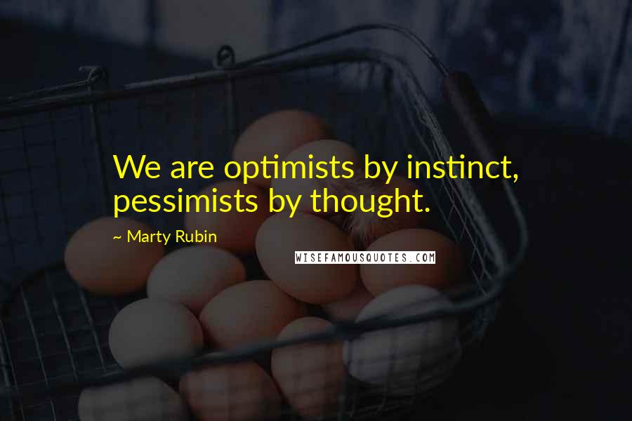 Marty Rubin Quotes: We are optimists by instinct, pessimists by thought.