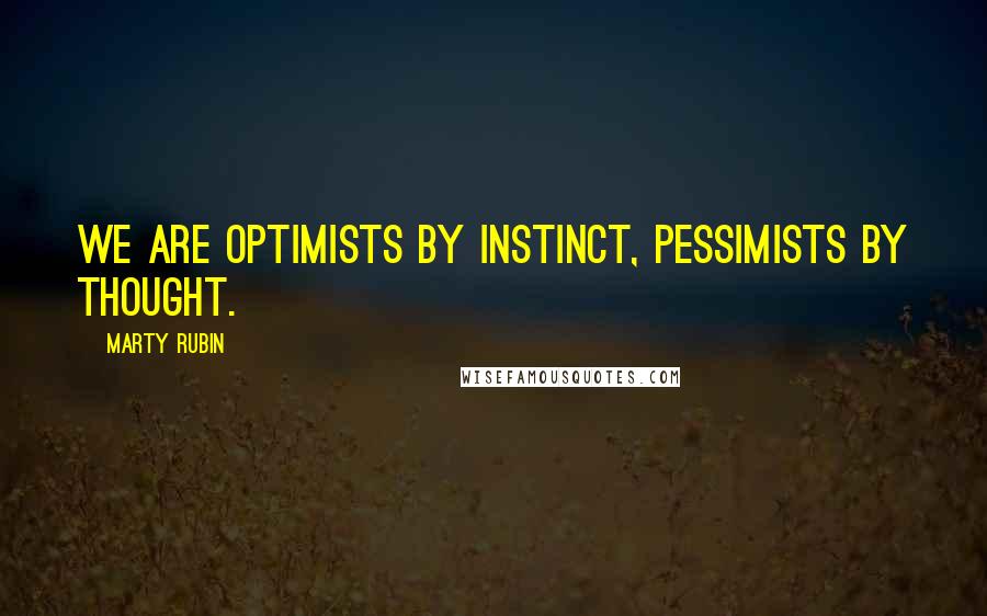 Marty Rubin Quotes: We are optimists by instinct, pessimists by thought.