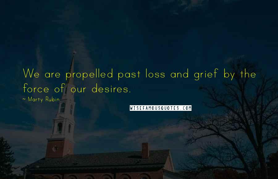 Marty Rubin Quotes: We are propelled past loss and grief by the force of our desires.