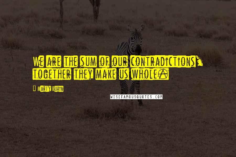 Marty Rubin Quotes: We are the sum of our contradictions, together they make us whole.