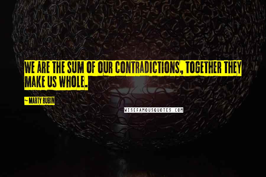 Marty Rubin Quotes: We are the sum of our contradictions, together they make us whole.