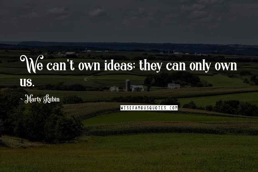 Marty Rubin Quotes: We can't own ideas; they can only own us.