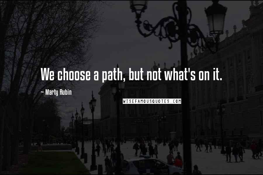 Marty Rubin Quotes: We choose a path, but not what's on it.