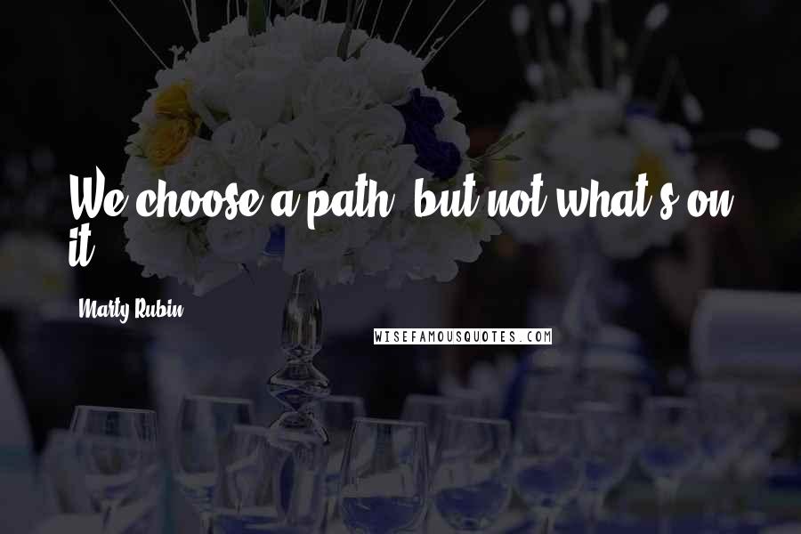 Marty Rubin Quotes: We choose a path, but not what's on it.