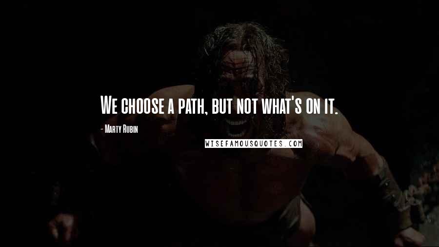 Marty Rubin Quotes: We choose a path, but not what's on it.