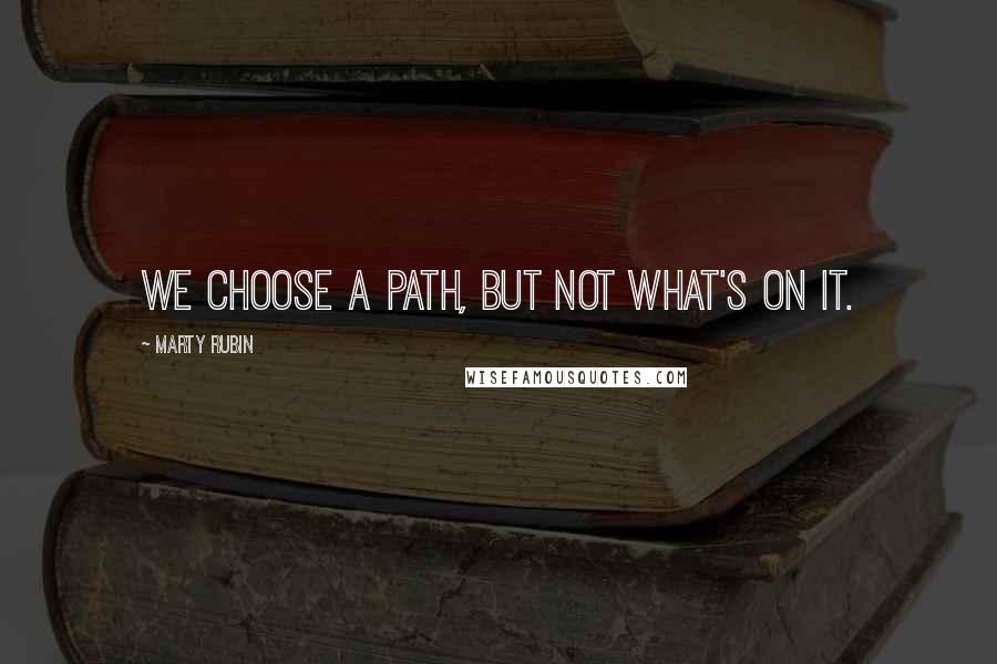 Marty Rubin Quotes: We choose a path, but not what's on it.