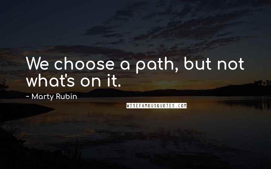 Marty Rubin Quotes: We choose a path, but not what's on it.