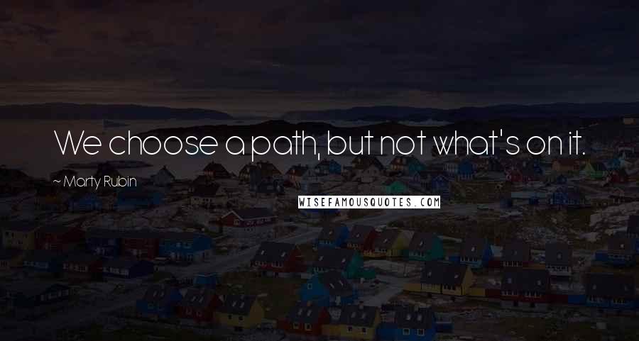 Marty Rubin Quotes: We choose a path, but not what's on it.