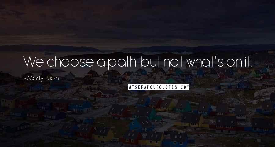 Marty Rubin Quotes: We choose a path, but not what's on it.