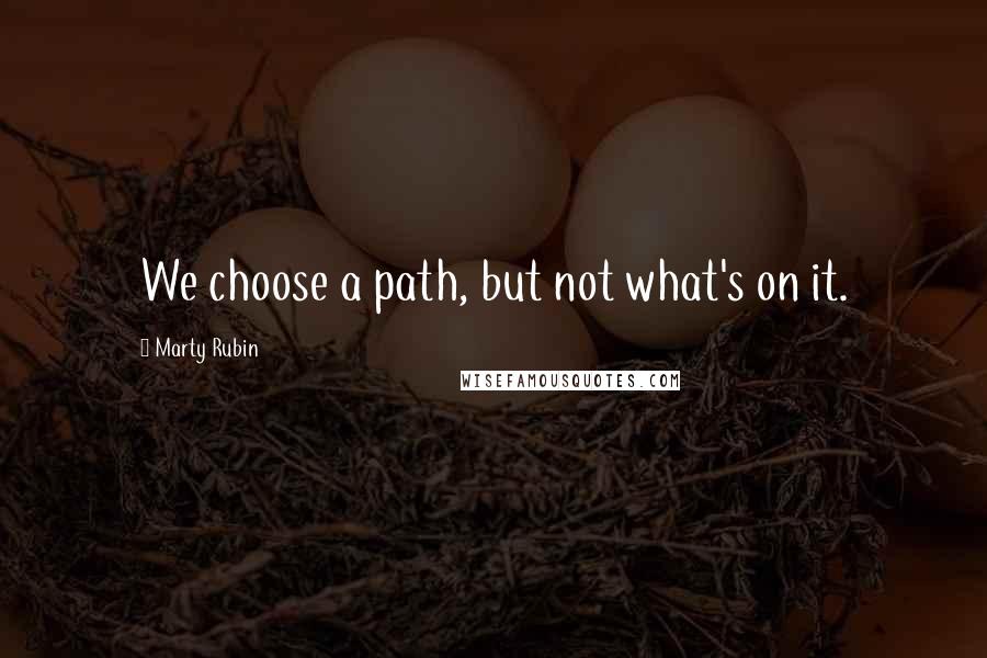 Marty Rubin Quotes: We choose a path, but not what's on it.