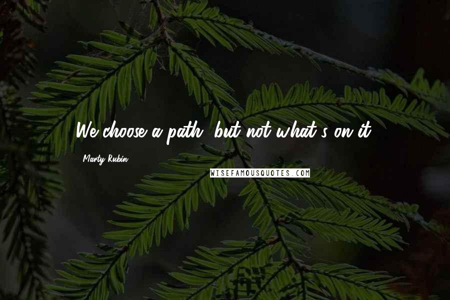 Marty Rubin Quotes: We choose a path, but not what's on it.